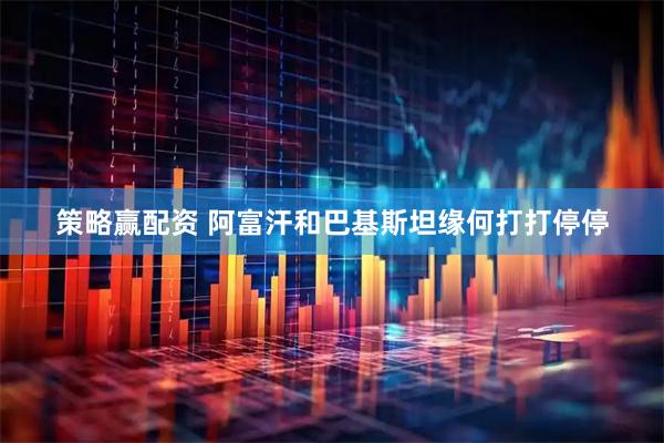 策略赢配资 阿富汗和巴基斯坦缘何打打停停