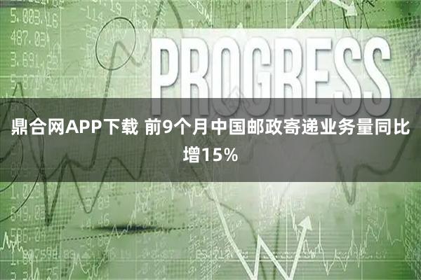 鼎合网APP下载 前9个月中国邮政寄递业务量同比增15%