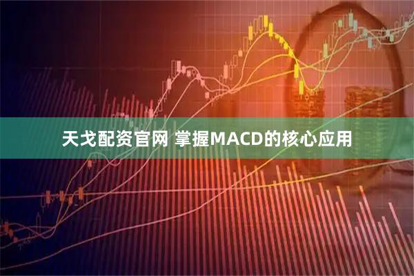 天戈配资官网 掌握MACD的核心应用