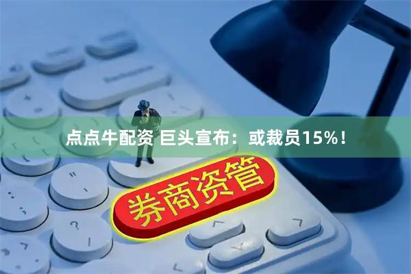 点点牛配资 巨头宣布：或裁员15%！