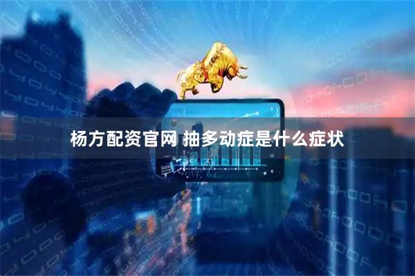 杨方配资官网 抽多动症是什么症状