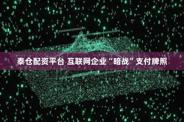 泰仓配资平台 互联网企业“暗战”支付牌照