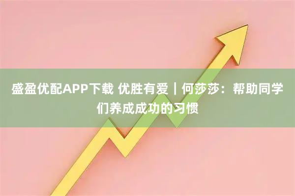 盛盈优配APP下载 优胜有爱｜何莎莎：帮助同学们养成成功的习惯
