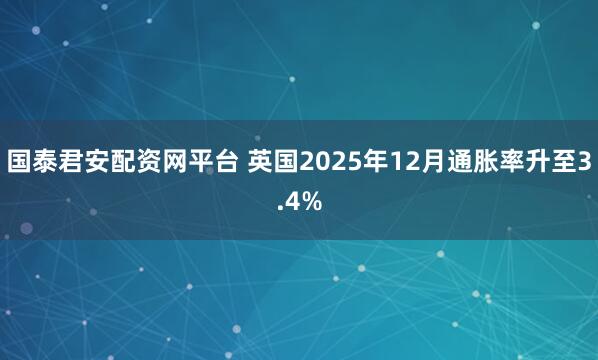 国泰君安配资网平台 英国2025年12月通胀率升至3.4%