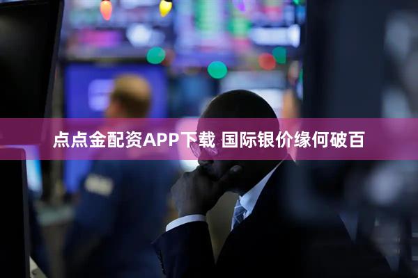 点点金配资APP下载 国际银价缘何破百