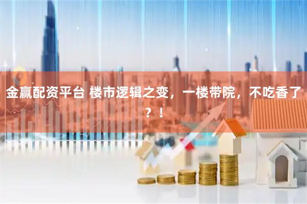 金赢配资平台 楼市逻辑之变，一楼带院，不吃香了？！