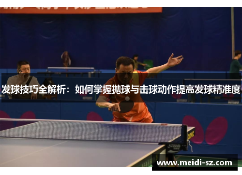 发球技巧全解析：如何掌握抛球与击球动作提高发球精准度