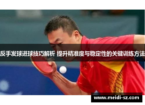 反手发球进球技巧解析 提升精准度与稳定性的关键训练方法