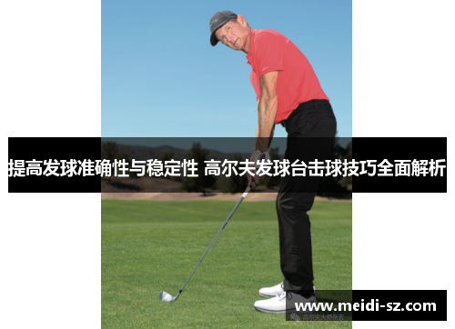 提高发球准确性与稳定性 高尔夫发球台击球技巧全面解析