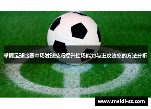 掌握足球比赛中场发球技巧提升控场能力与进攻效率的方法分析