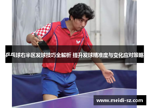 乒乓球右半区发球技巧全解析 提升发球精准度与变化应对策略