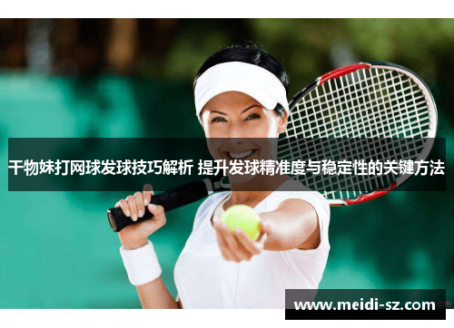 干物妹打网球发球技巧解析 提升发球精准度与稳定性的关键方法