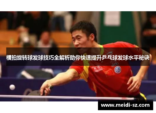 横拍旋转球发球技巧全解析助你快速提升乒乓球发球水平秘诀