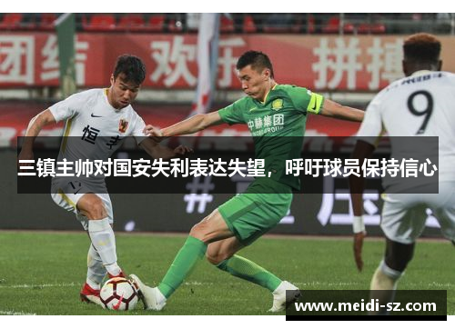 三镇主帅对国安失利表达失望，呼吁球员保持信心