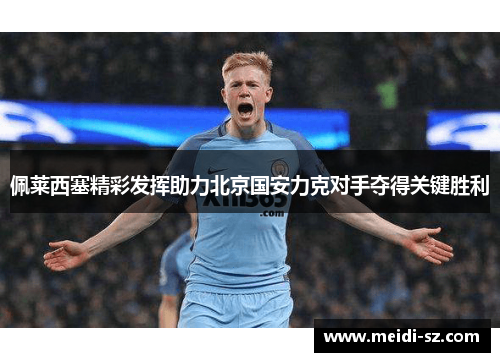 佩莱西塞精彩发挥助力北京国安力克对手夺得关键胜利