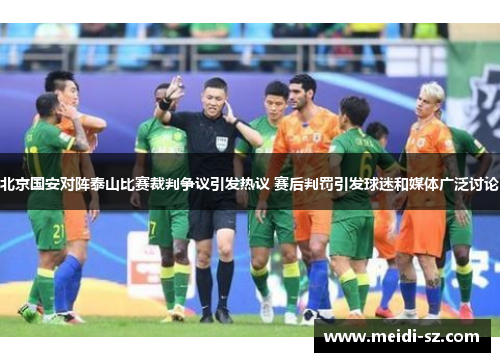 北京国安对阵泰山比赛裁判争议引发热议 赛后判罚引发球迷和媒体广泛讨论