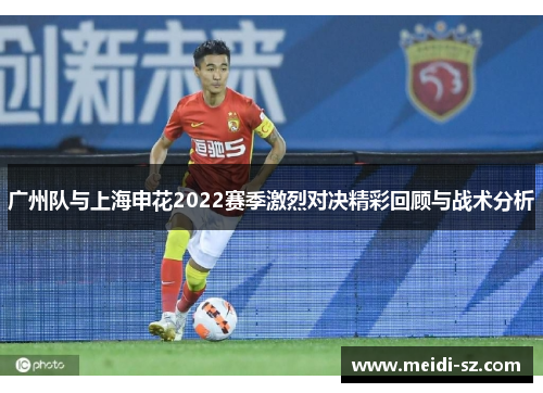 广州队与上海申花2022赛季激烈对决精彩回顾与战术分析