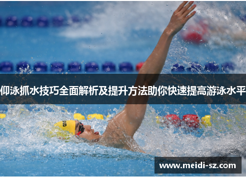 仰泳抓水技巧全面解析及提升方法助你快速提高游泳水平