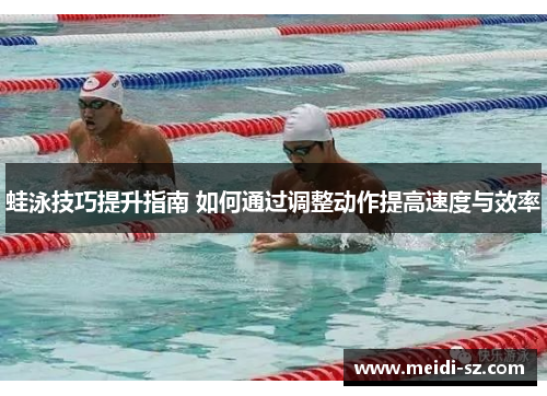 蛙泳技巧提升指南 如何通过调整动作提高速度与效率