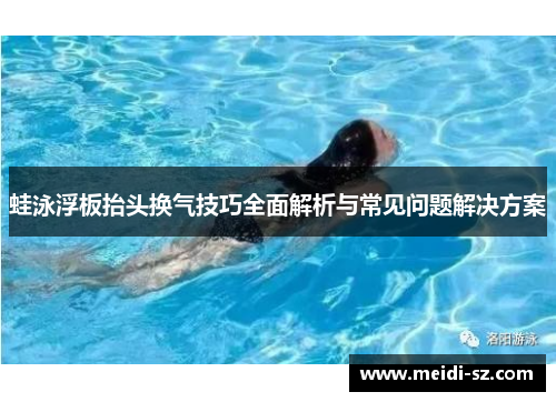 蛙泳浮板抬头换气技巧全面解析与常见问题解决方案