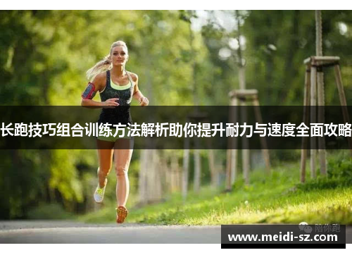 长跑技巧组合训练方法解析助你提升耐力与速度全面攻略