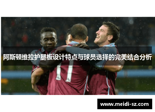 阿斯顿维拉护腿板设计特点与球员选择的完美结合分析